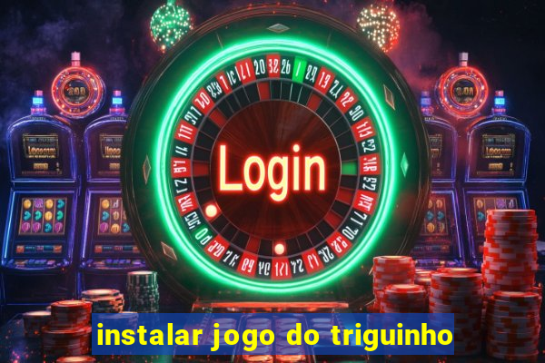 instalar jogo do triguinho